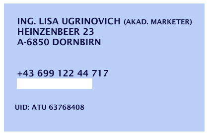    
    Ing. Lisa UgrinovicH (akad. Marketer)
    Heinzenbeer 23
    A-6850 dornbirn


    +43 699 122 44 717  
    info@lisign.at
    
    Uid: ATU 63768408 